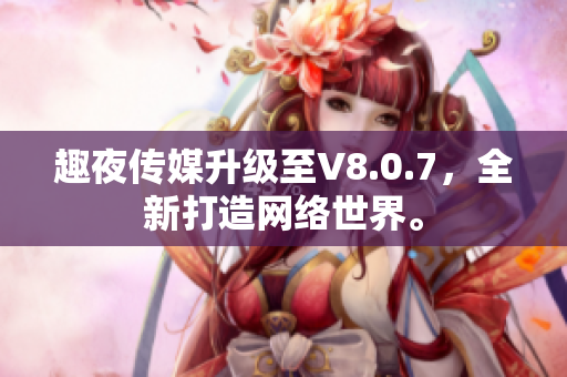 趣夜传媒升级至V8.0.7，全新打造网络世界。