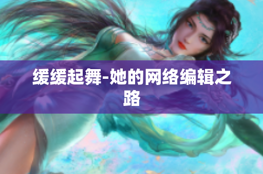 缓缓起舞-她的网络编辑之路