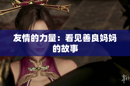 友情的力量：看见善良妈妈的故事