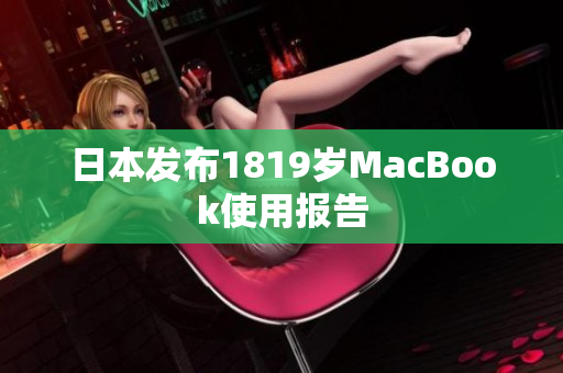 日本发布1819岁MacBook使用报告