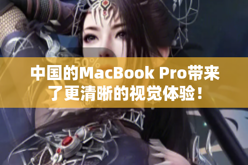 中国的MacBook Pro带来了更清晰的视觉体验！