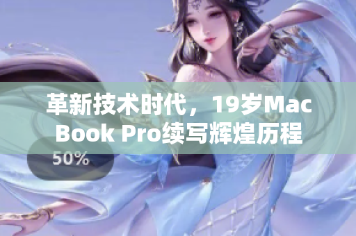 革新技术时代，19岁MacBook Pro续写辉煌历程