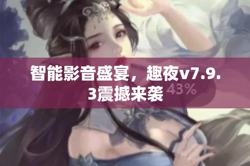 智能影音盛宴，趣夜v7.9.3震撼来袭