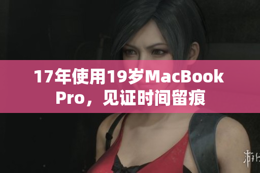 17年使用19岁MacBook Pro，见证时间留痕