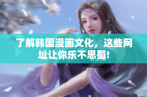 了解韩国漫画文化，这些网址让你乐不思蜀!