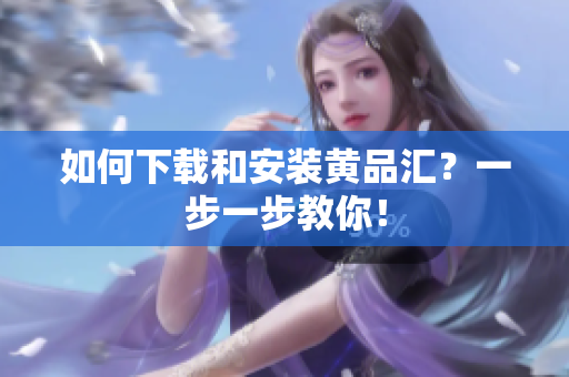 如何下载和安装黄品汇？一步一步教你！