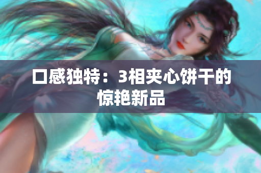 口感独特：3相夹心饼干的惊艳新品