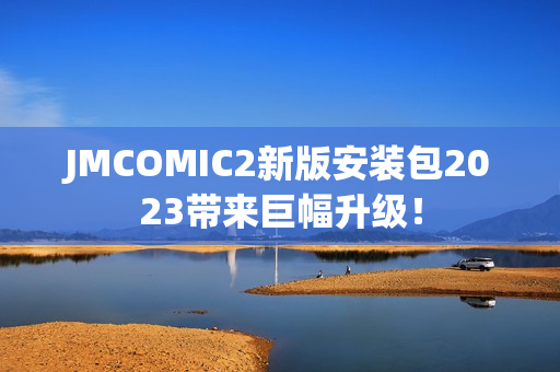 JMCOMIC2新版安装包2023带来巨幅升级！