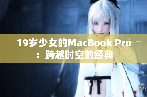 19岁少女的MacBook Pro：跨越时空的经典