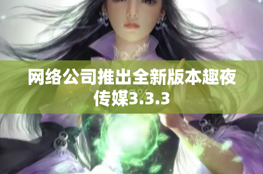 网络公司推出全新版本趣夜传媒3.3.3
