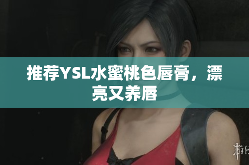 推荐YSL水蜜桃色唇膏，漂亮又养唇