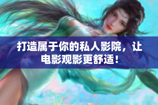 打造属于你的私人影院，让电影观影更舒适！