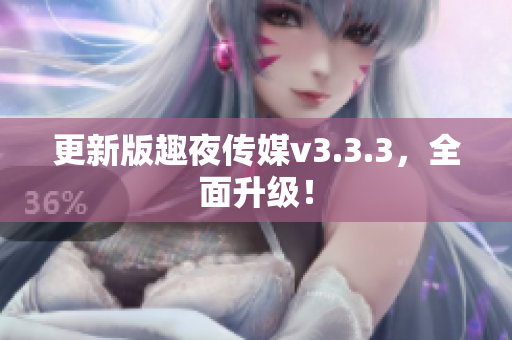 更新版趣夜传媒v3.3.3，全面升级！