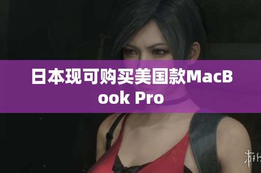 日本现可购买美国款MacBook Pro