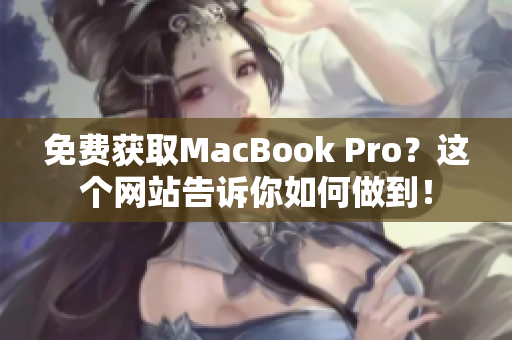 免费获取MacBook Pro？这个网站告诉你如何做到！