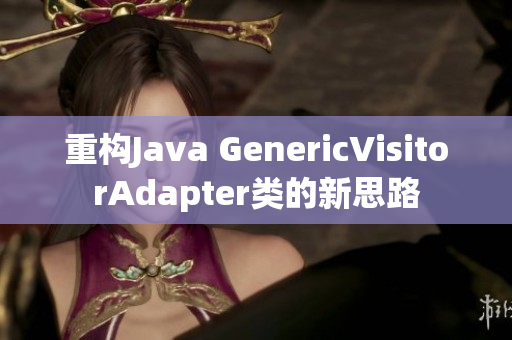 重构Java GenericVisitorAdapter类的新思路