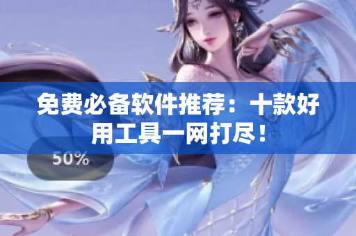 免费必备软件推荐：十款好用工具一网打尽！