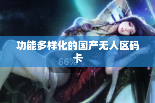 功能多样化的国产无人区码卡