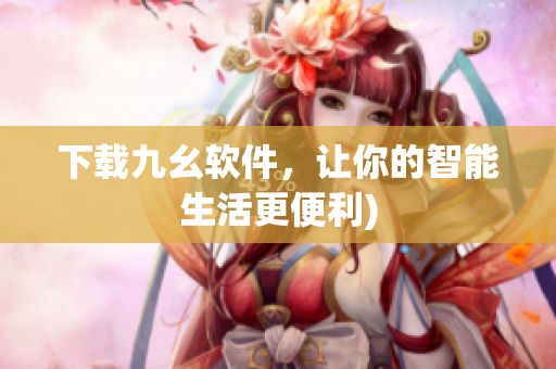 下载九幺软件，让你的智能生活更便利)