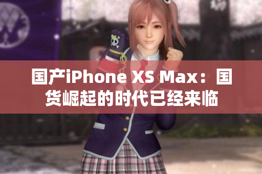 国产iPhone XS Max：国货崛起的时代已经来临