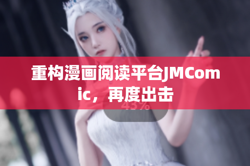 重构漫画阅读平台JMComic，再度出击