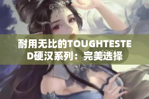 耐用无比的TOUGHTESTED硬汉系列：完美选择