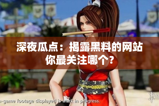 深夜瓜点：揭露黑料的网站你最关注哪个？