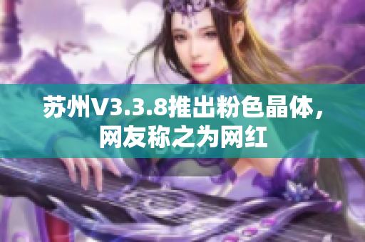 苏州V3.3.8推出粉色晶体，网友称之为网红