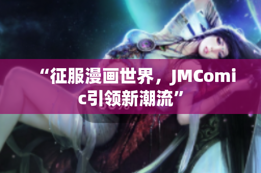 “征服漫画世界，JMComic引领新潮流”