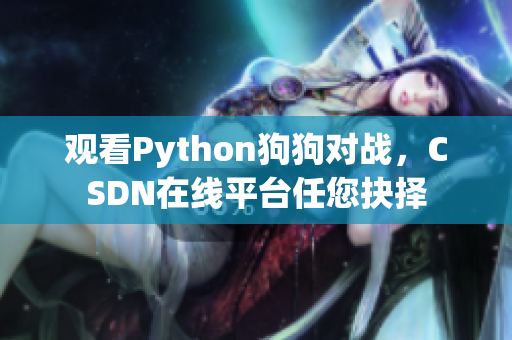 观看Python狗狗对战，CSDN在线平台任您抉择