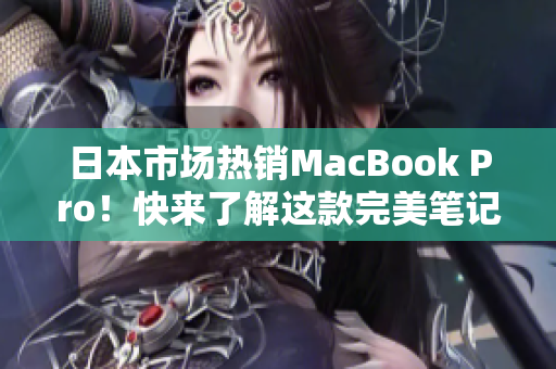 日本市场热销MacBook Pro！快来了解这款完美笔记本电脑