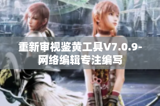 重新审视鉴黄工具V7.0.9-网络编辑专注编写