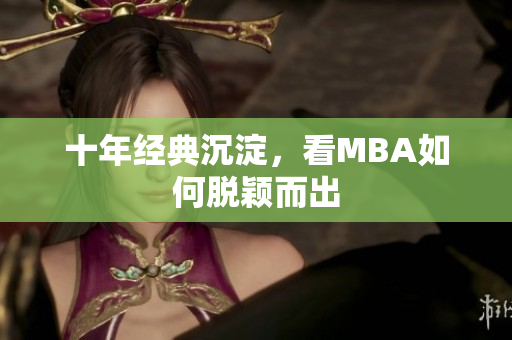 十年经典沉淀，看MBA如何脱颖而出