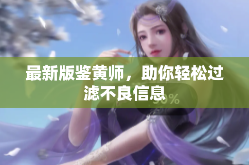 最新版鉴黄师，助你轻松过滤不良信息