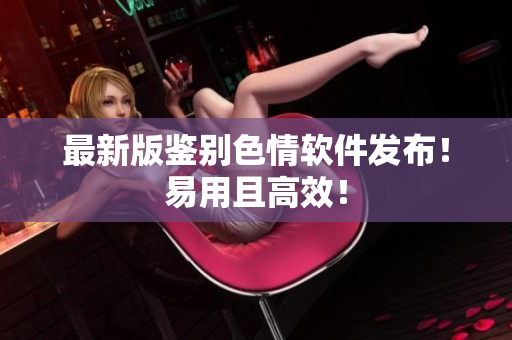 最新版鉴别色情软件发布！易用且高效！