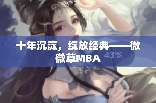 十年沉淀，绽放经典——微微草MBA