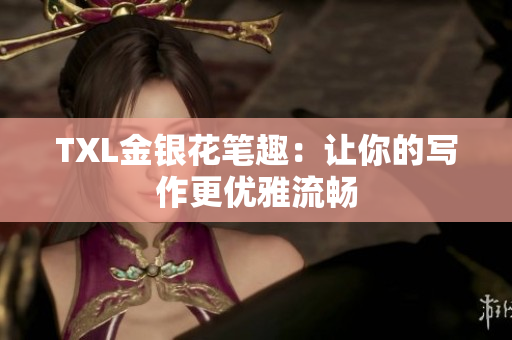 TXL金银花笔趣：让你的写作更优雅流畅