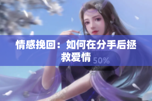 情感挽回：如何在分手后拯救爱情