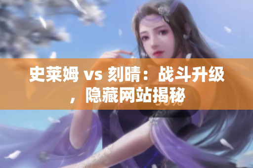 史莱姆 vs 刻晴：战斗升级，隐藏网站揭秘