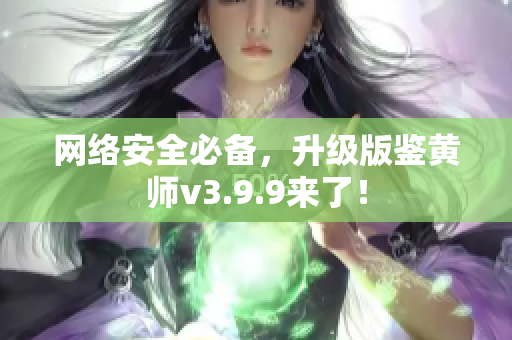 网络安全必备，升级版鉴黄师v3.9.9来了！