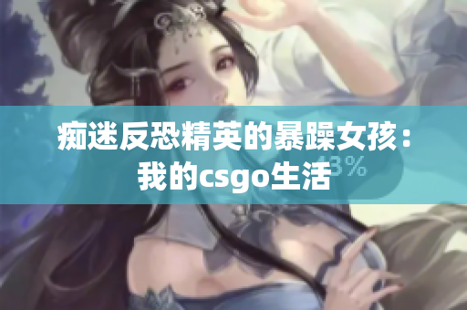 痴迷反恐精英的暴躁女孩：我的csgo生活
