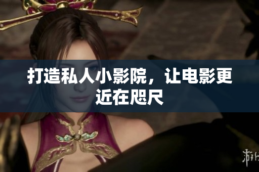 打造私人小影院，让电影更近在咫尺