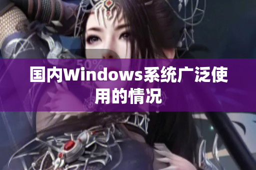国内Windows系统广泛使用的情况