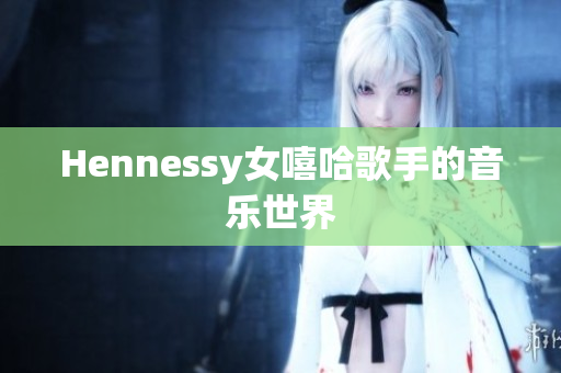 Hennessy女嘻哈歌手的音乐世界