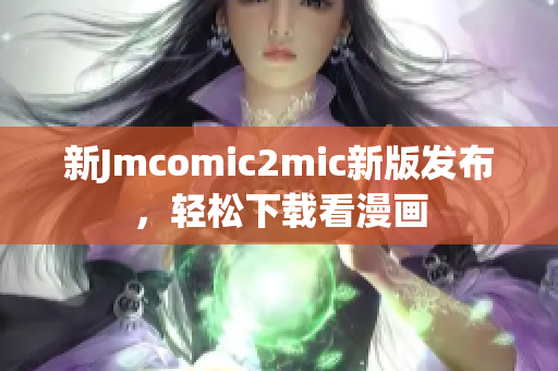 新Jmcomic2mic新版发布，轻松下载看漫画