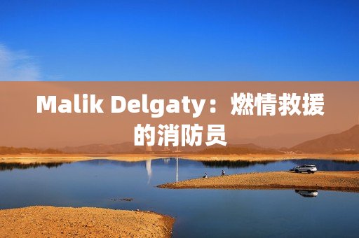 Malik Delgaty：燃情救援的消防员