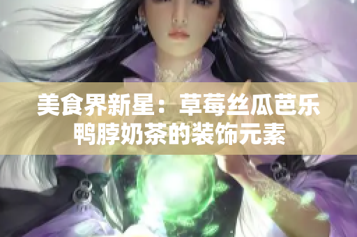 美食界新星：草莓丝瓜芭乐鸭脖奶茶的装饰元素