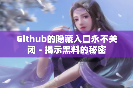 Github的隐藏入口永不关闭 - 揭示黑料的秘密