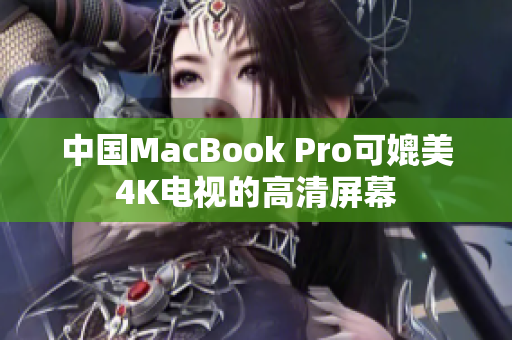 中国MacBook Pro可媲美4K电视的高清屏幕