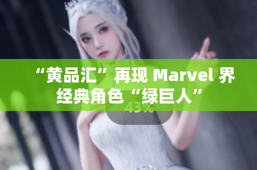 “黄品汇”再现 Marvel 界经典角色“绿巨人”